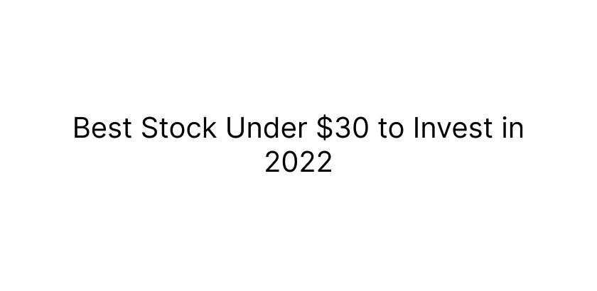 10 Best stocks under $30 to invest in 2022